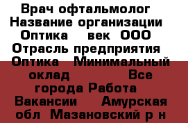 Врач-офтальмолог › Название организации ­ Оптика 21 век, ООО › Отрасль предприятия ­ Оптика › Минимальный оклад ­ 40 000 - Все города Работа » Вакансии   . Амурская обл.,Мазановский р-н